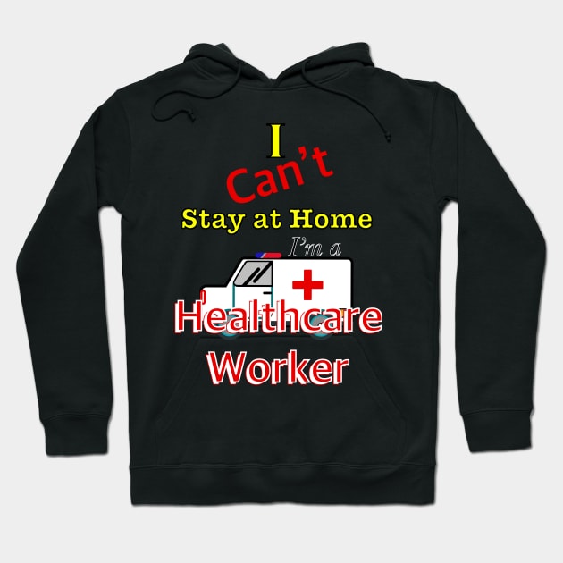 I can’t stay at home I ‘m a healthcare worker Hoodie by Grafititee